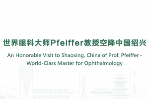 An Honorable Visit to Shaoxing, China of Prof. Pfeiffer-World-Class Master for Ophthalmology